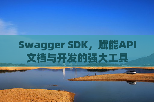 Swagger SDK，赋能API文档与开发的强大工具