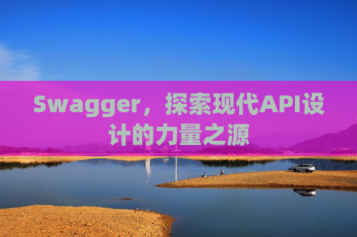 Swagger，探索现代API设计的力量之源