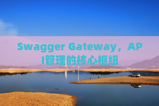 Swagger Gateway，API管理的核心枢纽